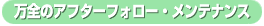 万全のアフターフォロー・メンテナンス